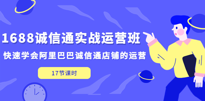 【副业项目5331期】1688诚信通实战运营班，快速学会阿里巴巴诚信通店铺的运营(17节课)-吉祥副业