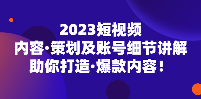 【副业项目5407期】2023短视频内容·策划及账号细节讲解，助你打造·爆款内容！-吉祥副业