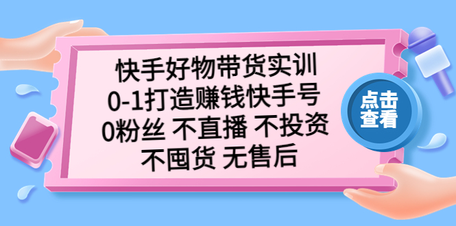 【副业项目5410期】快手好物带货实训：0-1打造赚钱快手号 0粉丝 不直播 不投资 不囤货 无售后-吉祥副业