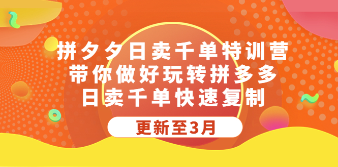 【副业项目5411期】拼夕夕日卖千单特训营，带你做好玩转拼多多，日卖千单快速复制 (更新至3月)-吉祥副业