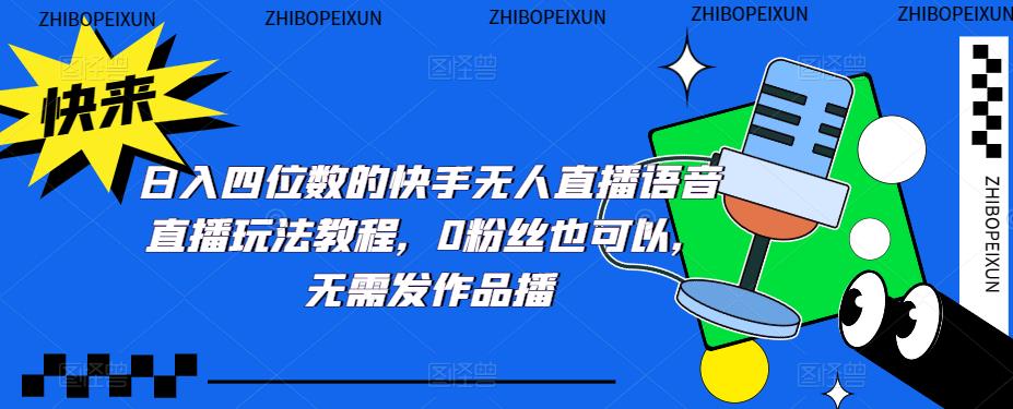 【副业项目5413期】日入四位数的快手无人直播语音直播玩法教程，0粉丝也可以，无需发作品-吉祥副业