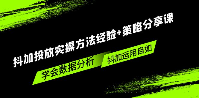 【副业项目5342期】抖加投放实操方法经验+策略分享课，学会数据分析，抖加运用自如-吉祥副业