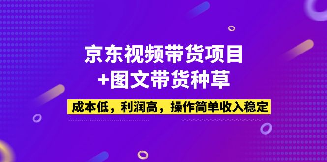 【副业项目5212期】京东视频带货项目+图文带货种草，成本低，利润高，操作简单收入稳定-吉祥副业