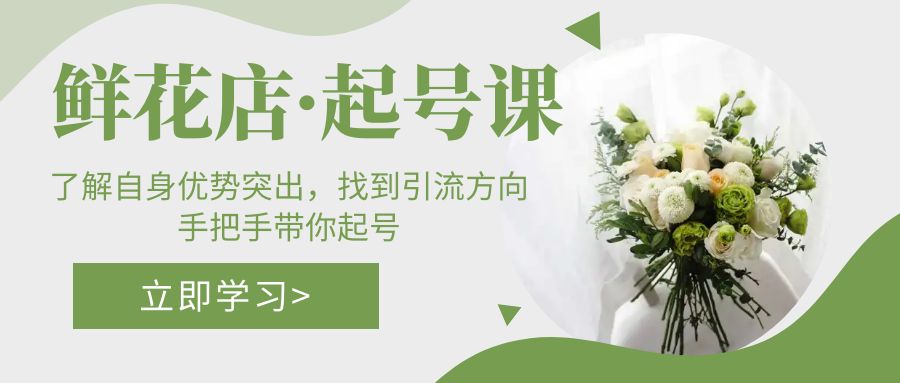 【副业项目5352期】鲜花店·起号课：了解自身优势突出，找到引流方向，手把手带你起号-吉祥副业