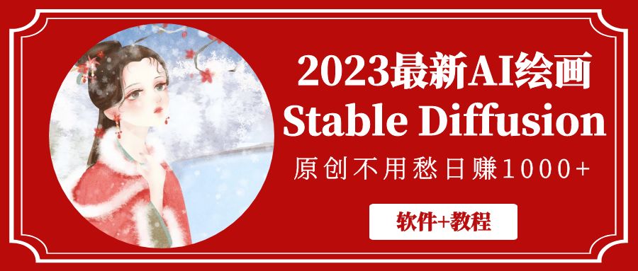 【副业项目5347期】2023最新AI绘画Stable Diffusion，原创不用愁日赚1000+【软件+教程】-吉祥副业