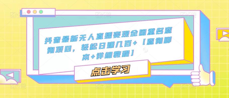 【副业项目5368期】抖音最新无人直播变现全国重名查询项目 日赚几百+【查询脚本+详细教程】-吉祥副业