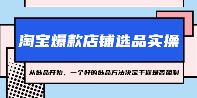 【副业项目5373期】淘宝爆款店铺选品实操，2023从选品开始，一个好的选品方法决定于你是否盈利-吉祥副业