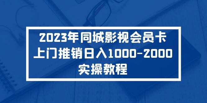 【副业项目5360期】2023年同城影视会员卡上门推销日入1000-2000实操教程-吉祥副业