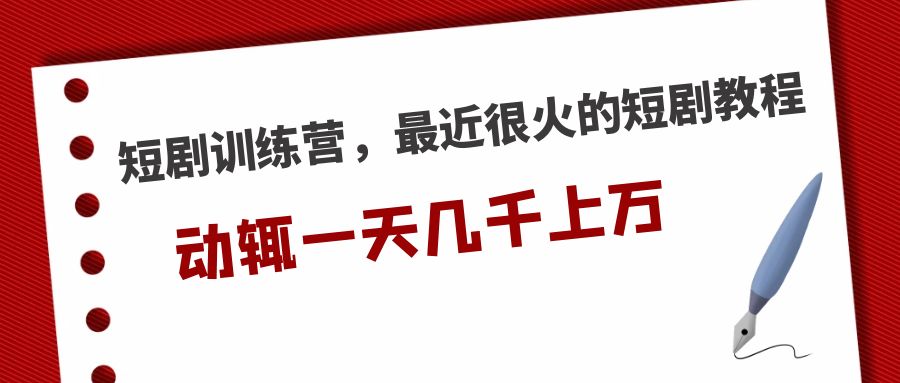 【副业项目5383期】短剧训练营，最近很火的短剧教程，动辄一天几千上万的收入-吉祥副业