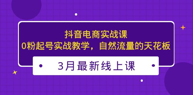 【副业项目5385期】3月最新抖音电商实战课：0粉起号实战教学，自然流量的天花板-吉祥副业
