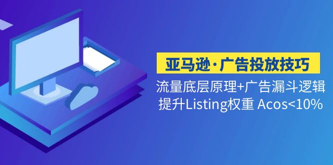 【副业项目5222期】亚马逊·广告投放技巧流量底层+广告漏斗逻辑+提升Listing权重 Acos-吉祥副业