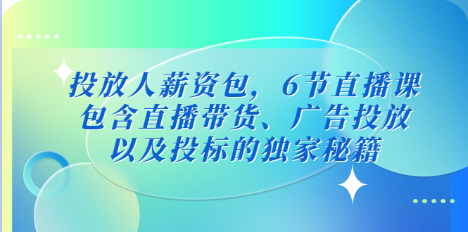 【副业项目5204期】投放人薪资包，6节直播课，包含直播带货、广告投放、以及投标的独家秘籍-吉祥副业