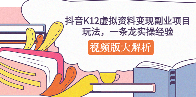 【副业项目5389期】抖音K12虚拟资料变现副业项目玩法，一条龙实操经验，视频版大解析-吉祥副业