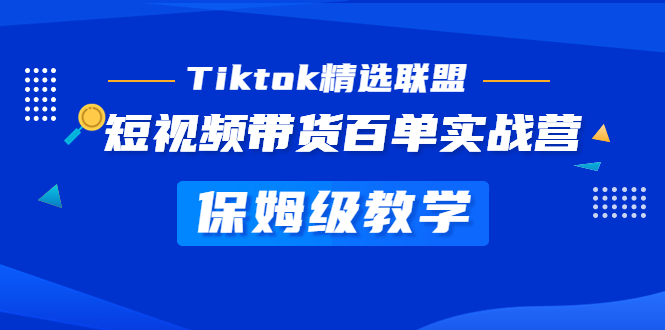 【副业项目5307期】Tiktok精选联盟·短视频带货百单实战营 保姆级教学 快速成为Tiktok带货达人-吉祥副业