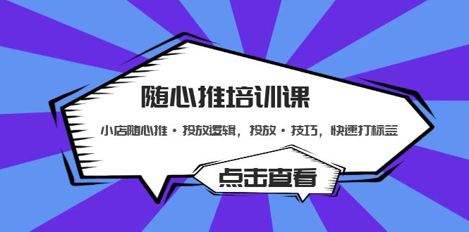 【副业项目5294期】随心推培训课：小店随心推·投放逻辑，投放·技巧，快速打标签-吉祥副业