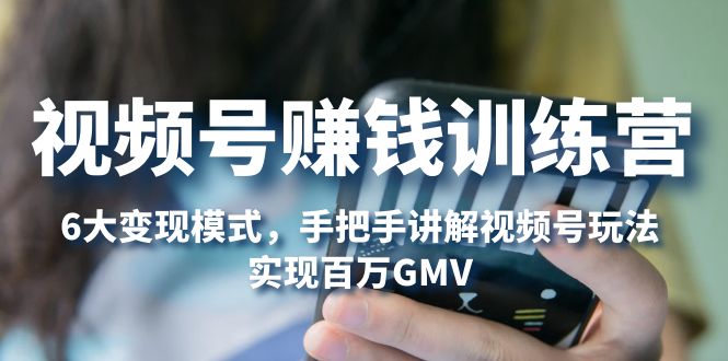 【副业项目5296期】视频号赚钱训练营：6大变现模式，对平台的各项功能详细讲解，实现百万GMV-吉祥副业