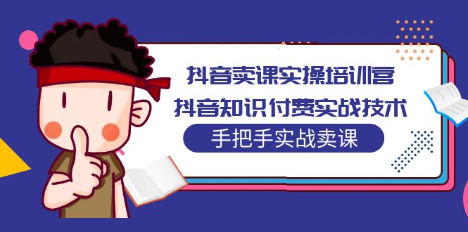 【副业项目5297期】抖音卖课实操培训营：抖音知识付费实战技术，手把手实战课-吉祥副业