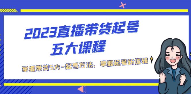【副业项目5397期】2023直播带货起号五大课程，掌握带货5大-起号方法，掌握起新号逻辑-吉祥副业