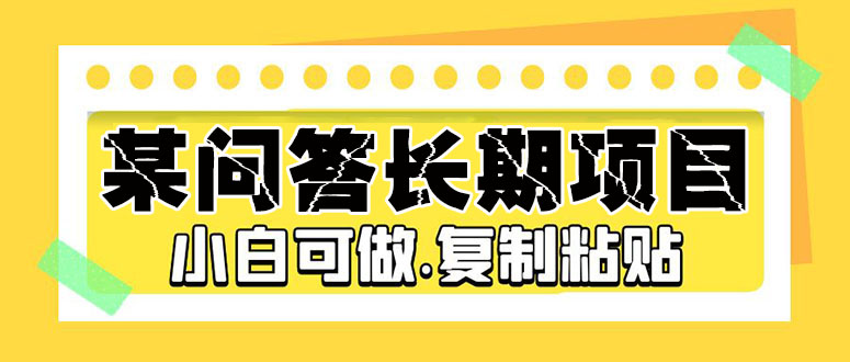 【副业项目5395期】某问答长期项目，简单复制粘贴，10-20/小时，小白可做-吉祥副业