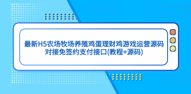 【副业项目5403期】最新H5农场牧场养殖鸡蛋理财鸡游戏运营源码/对接免签约支付接口(教程+源码)-吉祥副业