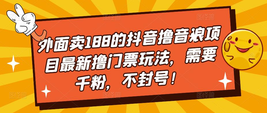 【副业项目5250期】外面卖188的抖音撸音浪项目最新撸门票玩法，需要千粉，不封号！-吉祥副业