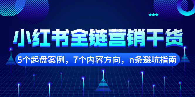【副业项目2726期】小红书全链营销干货，5个起盘案例，7个内容方向，n条避坑指南-吉祥副业