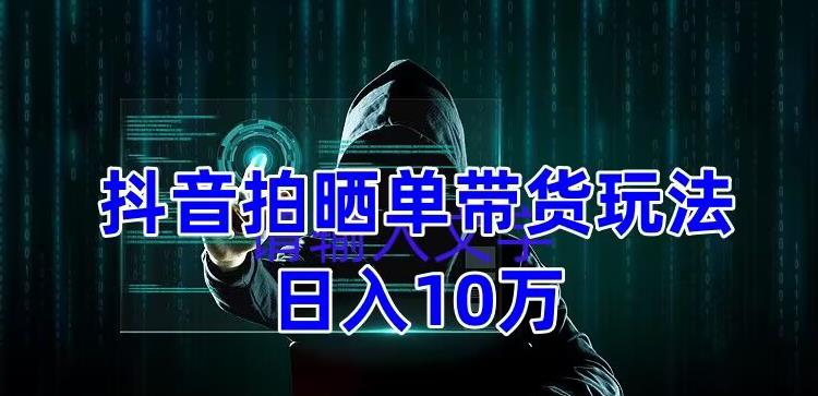 【副业项目5199期】抖音拍晒单带货玩法分享 项目整体流程简单 有团队实测日入1万【教程+素材】-吉祥副业