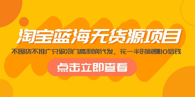 【副业项目5235期】淘宝蓝海无货源项目，不囤货不推广只做冷门高利润代发，花一半时间赚10倍钱-吉祥副业