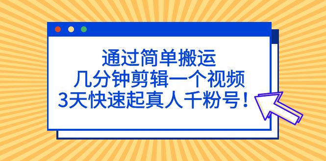 【副业项目5246期】通过简单搬运，几分钟剪辑一个视频，3天快速起真人千粉号-吉祥副业