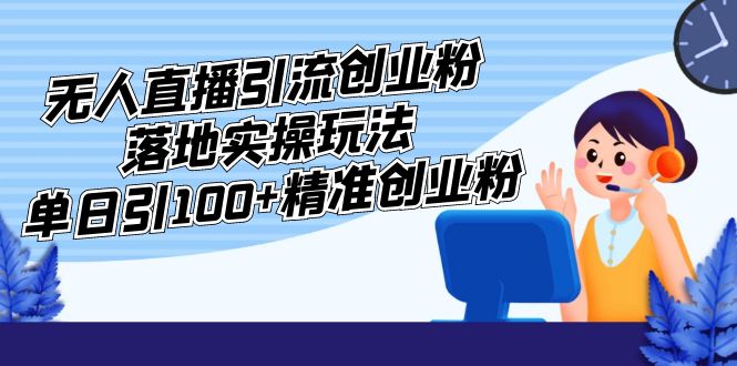 【副业项目5248期】外面收费3980的无人直播引流创业粉落地实操玩法，单日引100+精准创业粉-吉祥副业