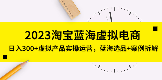 【副业项目5309期】2023淘宝蓝海虚拟电商，日入300+虚拟产品实操运营，蓝海选品+案例拆解-吉祥副业