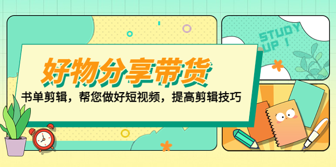 【副业项目5344期】好物/分享/带货、书单剪辑，帮您做好短视频，提高剪辑技巧 打造百人直播间-吉祥副业