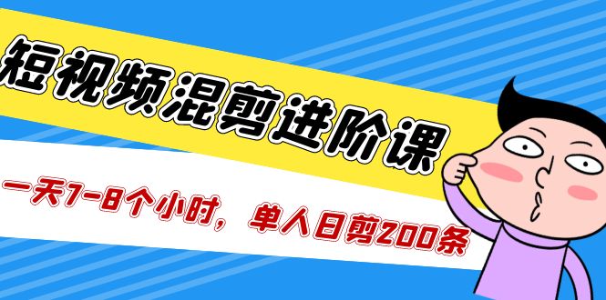 【副业项目5346期】短视频混剪/进阶课，一天7-8个小时，单人日剪200条实战攻略教学-吉祥副业