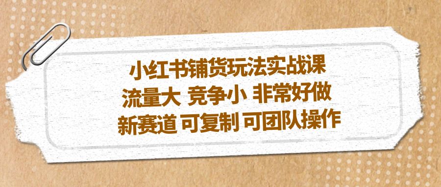 【副业项目5419期】小红书铺货玩法实战课，流量大 竞争小 非常好做 新赛道 可复制 可团队操作-吉祥副业