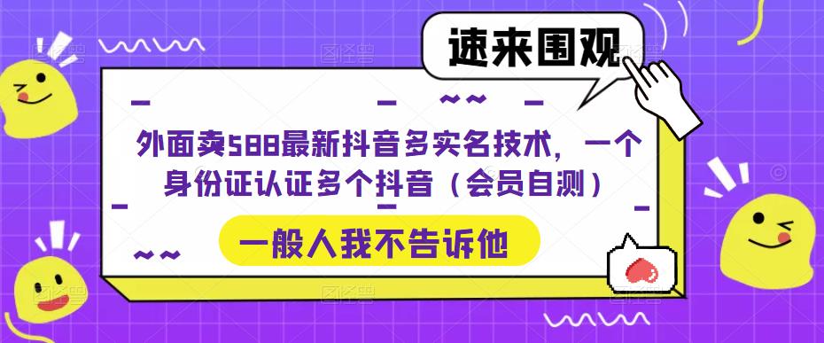 【副业项目5423期】外面卖588最新抖音多实名技术，一个身份证认证多个抖音（会员自测）-吉祥副业