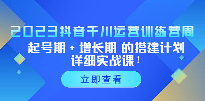 【副业项目5425期】2023抖音千川运营训练营，起号期+增长期 的搭建计划详细实战课-吉祥副业