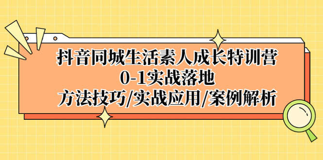 【副业项目5426期】抖音同城生活素人成长特训营，0-1实战落地，方法技巧|实战应用|案例解析-吉祥副业