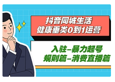 【副业项目5428期】抖音同城生活-健康垂类0到1运营：入驻-暴力起号-规则篇-消费直播篇-吉祥副业