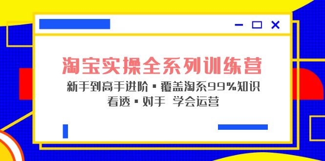 【副业项目5316期】淘宝实操全系列训练营 新手到高手进阶·覆盖·99%知识 看透·对手 学会运营-吉祥副业