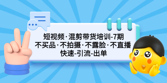【副业项目5319期】短视频·混剪带货培训-第7期 不买品·不拍摄·不露脸·不直播 快速引流出单-吉祥副业