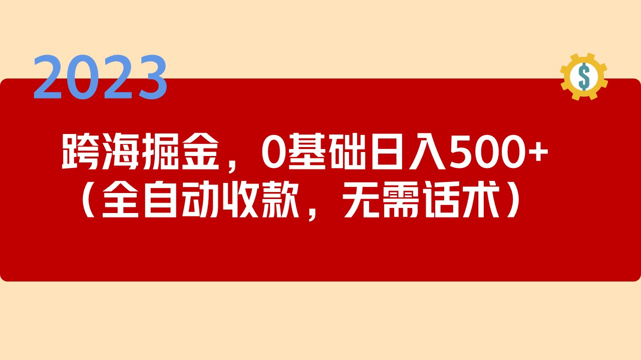 【副业项目5326期】2023跨海掘金长期项目，小白也能日入500+全自动收款 无需话术-吉祥副业