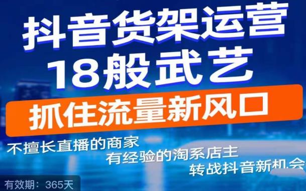 【副业项目5267期】抖音电商新机会，抖音货架运营18般武艺，抓住流量新风口-吉祥副业