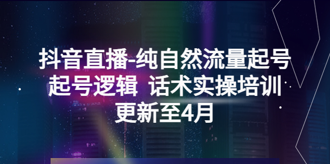 【副业项目5612期】抖音直播-纯自然流量起号，起号逻辑 话术实操培训（更新至4月）-吉祥副业