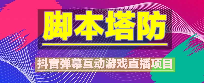 【副业项目5615期】抖音脚本塔防直播项目，可虚拟人直播 抖音报白 实时互动直播【软件+教程】-吉祥副业