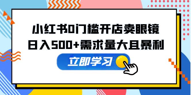 【副业项目5617期】小红书0门槛开店卖眼镜，日入500+需求量大且暴利，一部手机可操作-吉祥副业