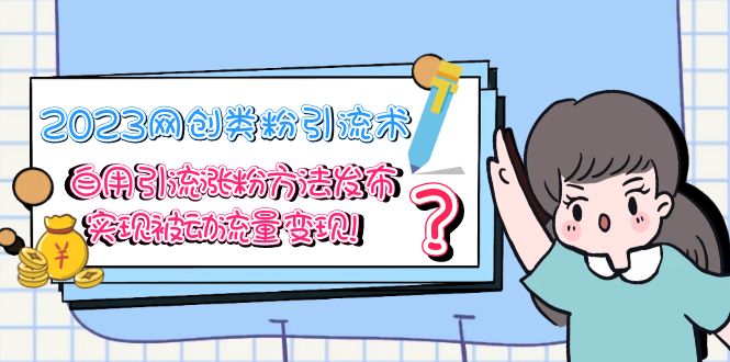 【副业项目5618期】2023网创类粉引流术，自用引流涨粉方法发布，实现被动流量变现-吉祥副业