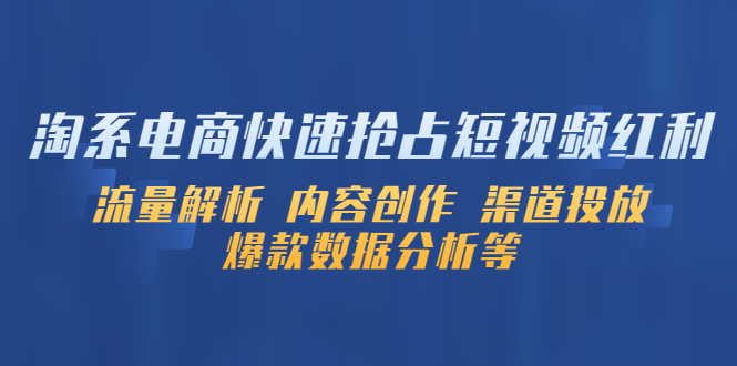 【副业项目5622期】淘系电商快速抢占短视频红利：流量解析 内容创作 渠道投放 爆款数据分析等-吉祥副业