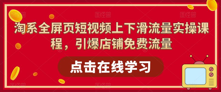 【副业项目5630期】淘系-全屏页短视频上下滑流量实操课程，引爆店铺免费流量（87节视频课）-吉祥副业