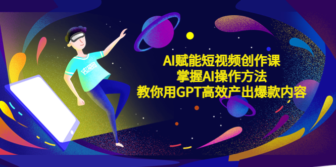 【副业项目5635期】AI赋能短视频创作课，掌握AI操作方法，教你用AI高效产出爆款内容-吉祥副业