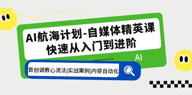 【副业项目5636期】AI航海计划-自媒体精英课 入门到进阶 首创调教心流法|实战案例|内容自动化-吉祥副业